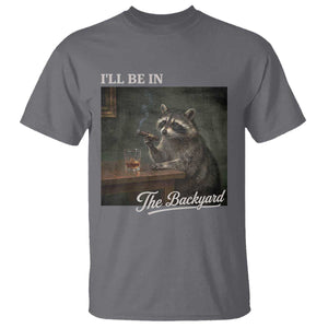 I'll Be in the Backyard T Shirt Funny Whiskey Cigar Raccoon Dad Meme TS14 Charcoal Print Your Wear