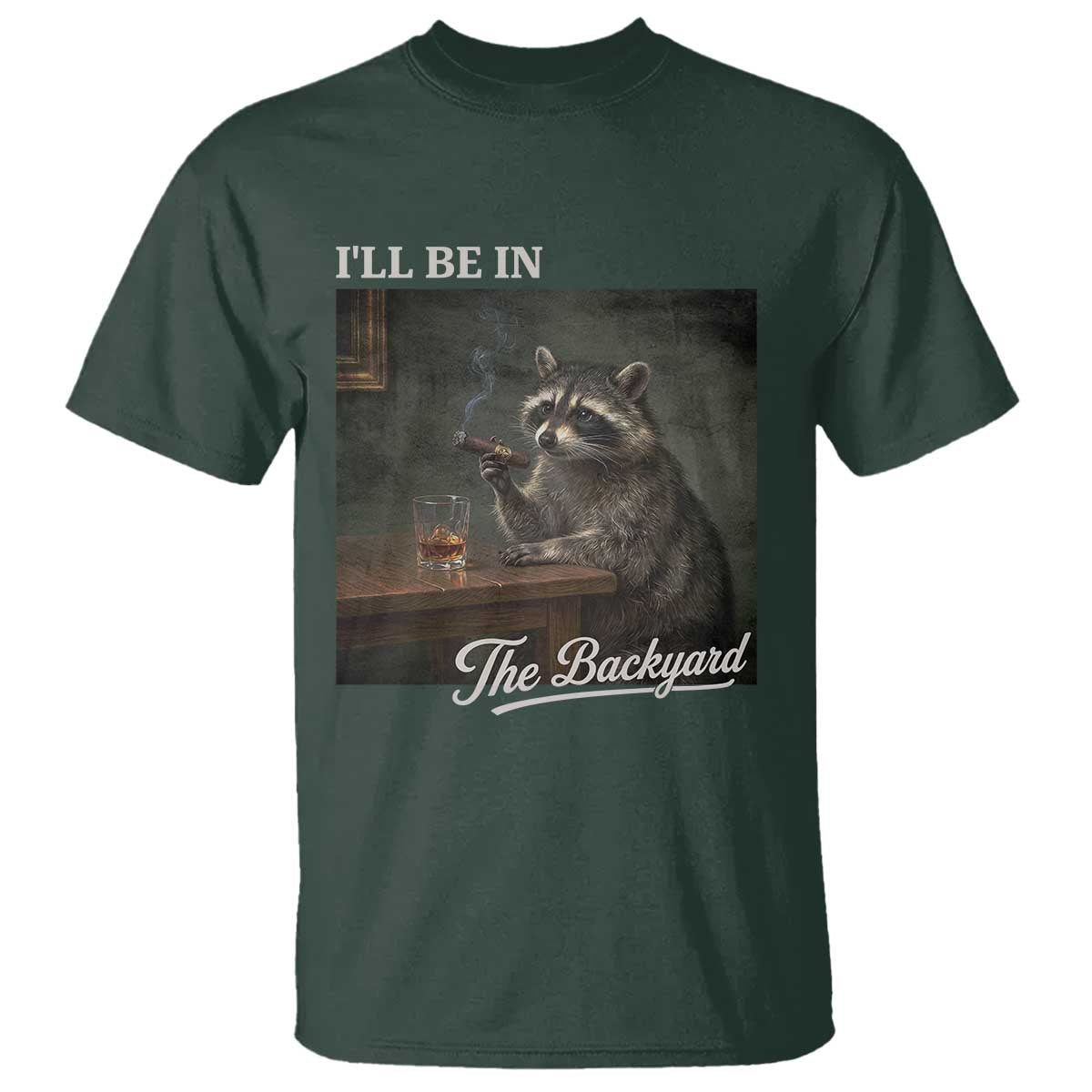 I'll Be in the Backyard T Shirt Funny Whiskey Cigar Raccoon Dad Meme TS14 Dark Forest Green Print Your Wear