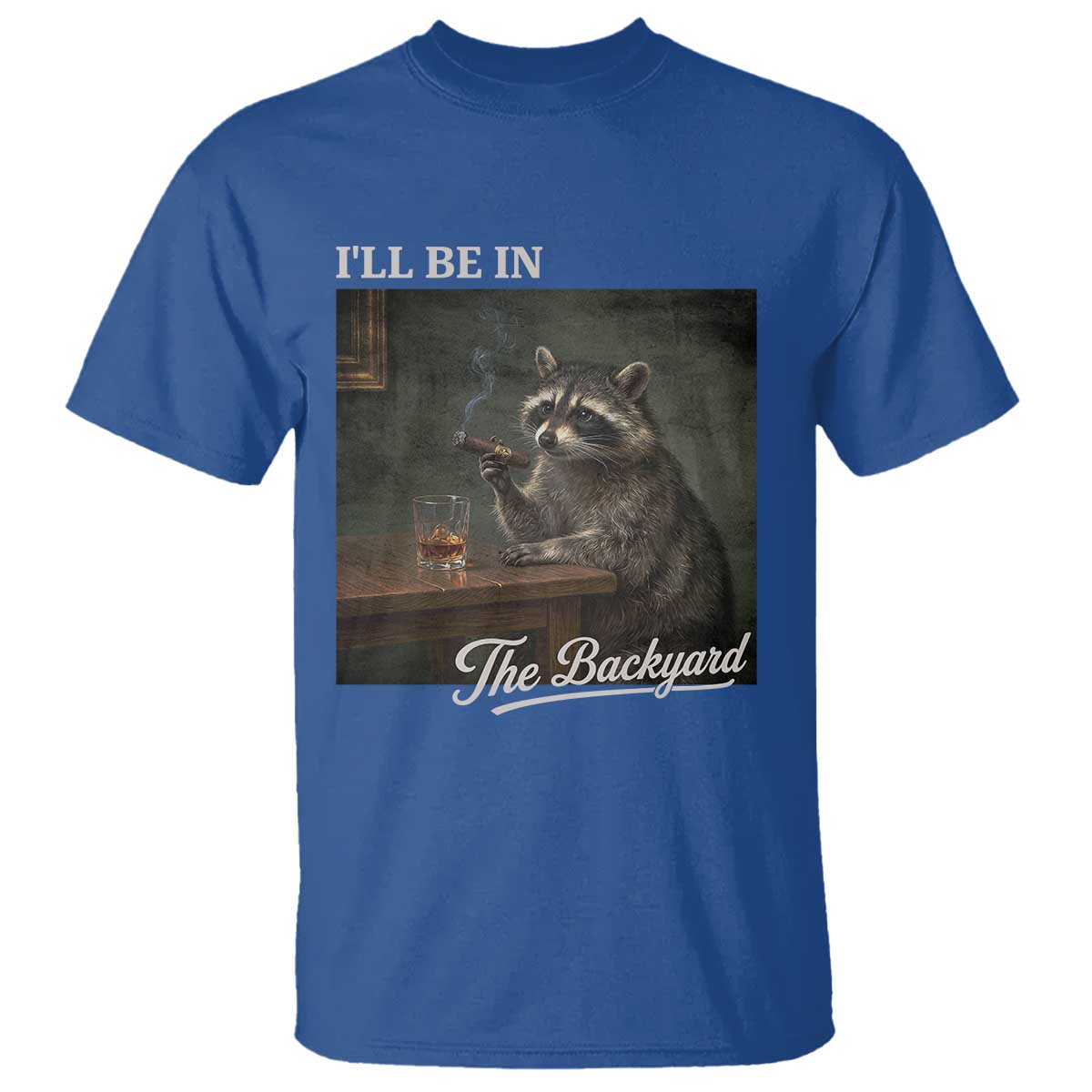 I'll Be in the Backyard T Shirt Funny Whiskey Cigar Raccoon Dad Meme TS14 Royal Blue Print Your Wear
