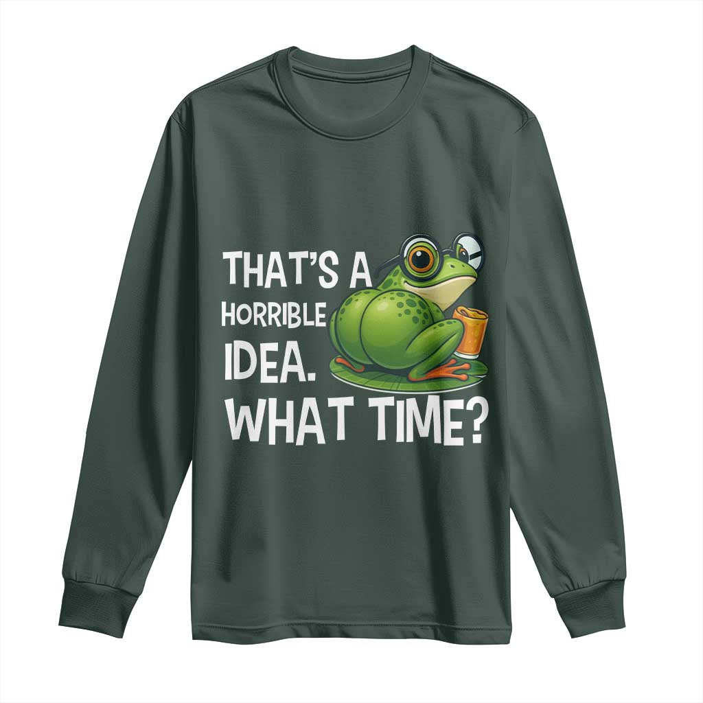 Thats A Horrible Idea What Time Long Sleeve Shirt Funny Frog Joke Meme TS14 Dark Forest Green Print Your Wear