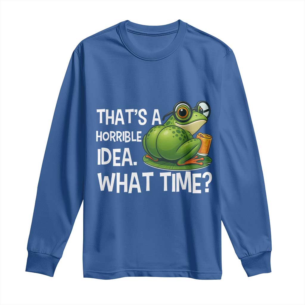 Thats A Horrible Idea What Time Long Sleeve Shirt Funny Frog Joke Meme TS14 Royal Blue Print Your Wear