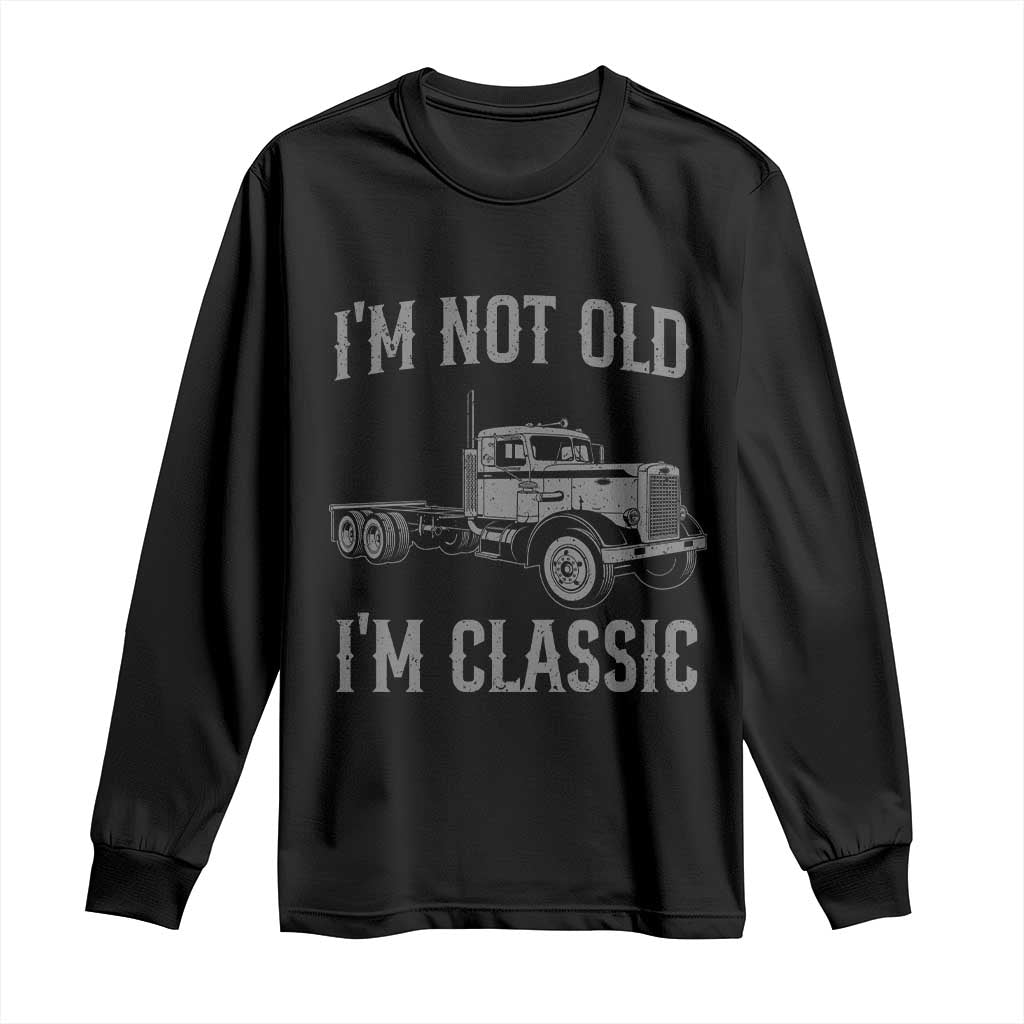 I'm Not Old I'm Classic Long Sleeve Shirt Retro Needlenose Semi Truck Old School Distressed Big Rig 18 Wheeler TS14 Black Print Your Wear