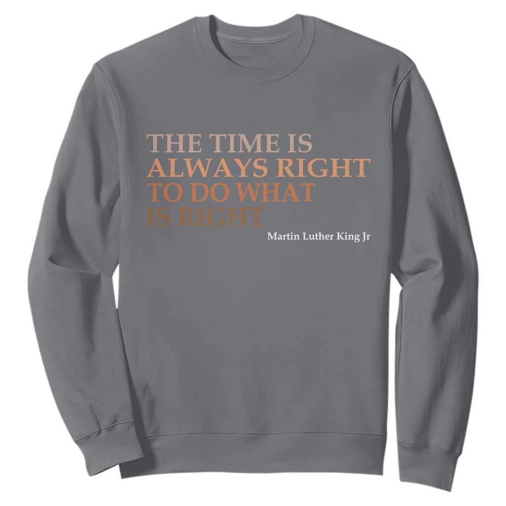 The Time is Always Right Sweatshirt Martin Luther King Jr MLK Quote TS14 Charcoal Print Your Wear