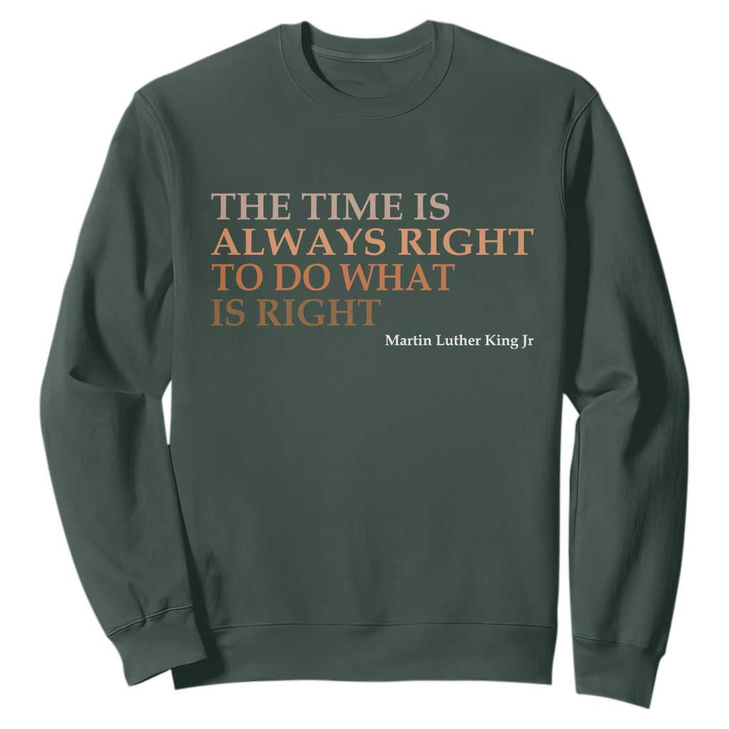 The Time is Always Right Sweatshirt Martin Luther King Jr MLK Quote TS14 Dark Forest Green Print Your Wear