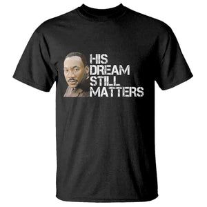His Dream Still Matters T Shirt Martin Luther King Jr TS14 Black Print Your Wear