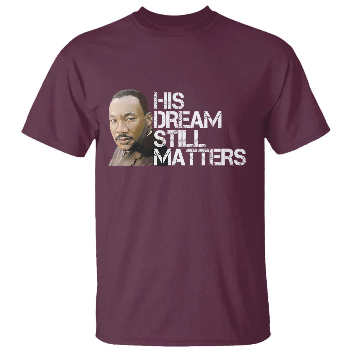 His Dream Still Matters T Shirt Martin Luther King Jr TS14 Maroon Print Your Wear