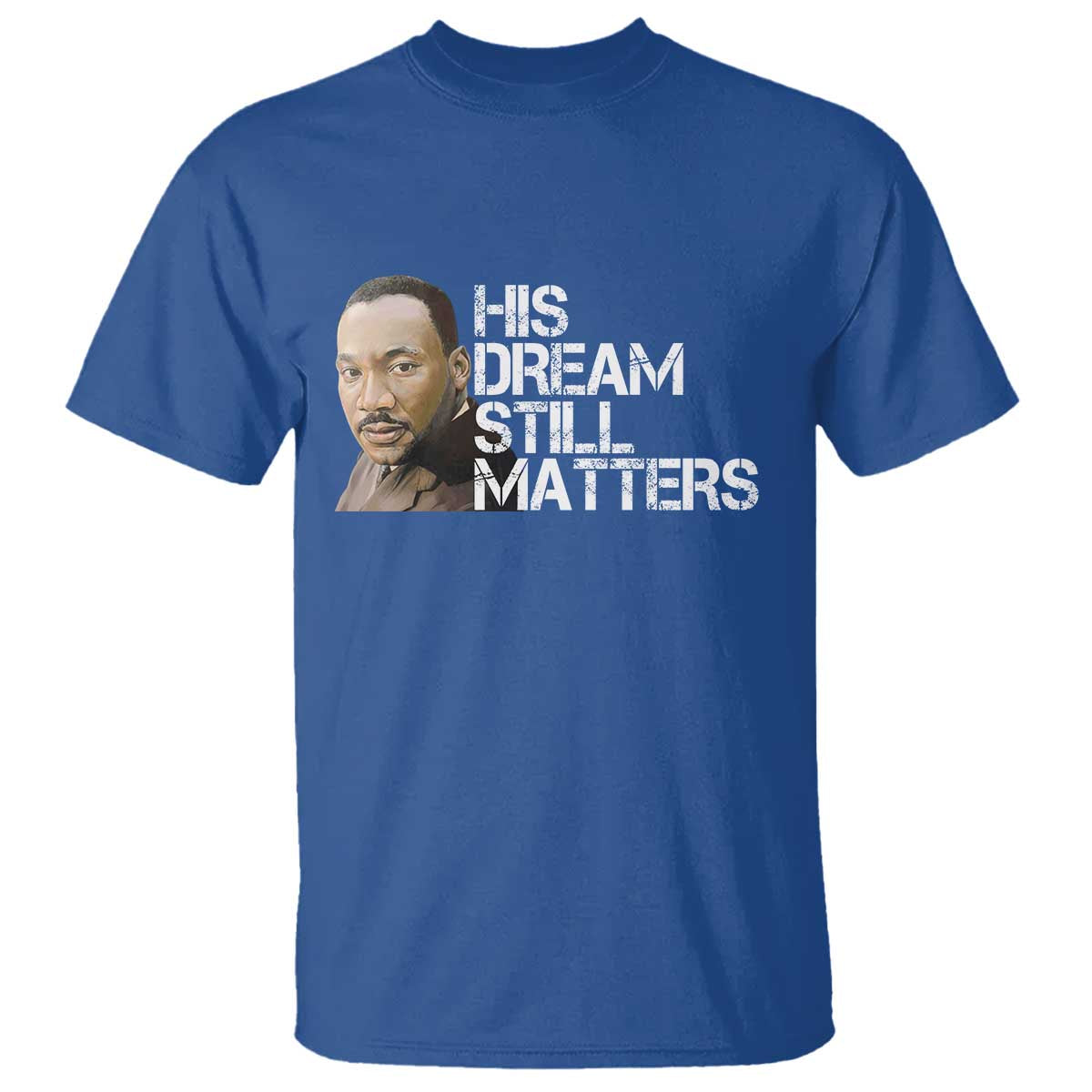 His Dream Still Matters T Shirt Martin Luther King Jr TS14 Royal Blue Print Your Wear