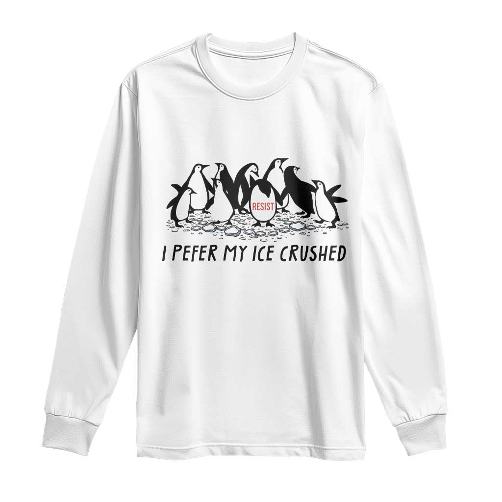 Funny Penguins Resist Protest Long Sleeve Shirt I Pefer My Ice Crushed TS14 White Print Your Wear