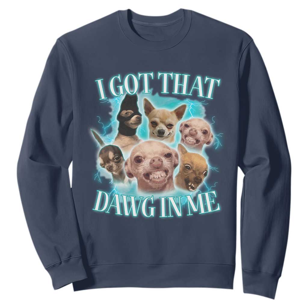 I Got That Dawg In Me Sweatshirt Funny Chihuahua Dog Meme TS14 Navy Print Your Wear