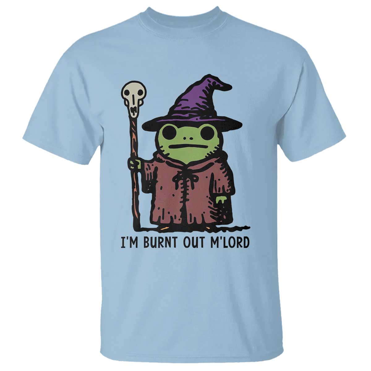I Am Burnt Out M'lord T Shirt Funny Wizard Frog Meme TS14 Light Blue Print Your Wear