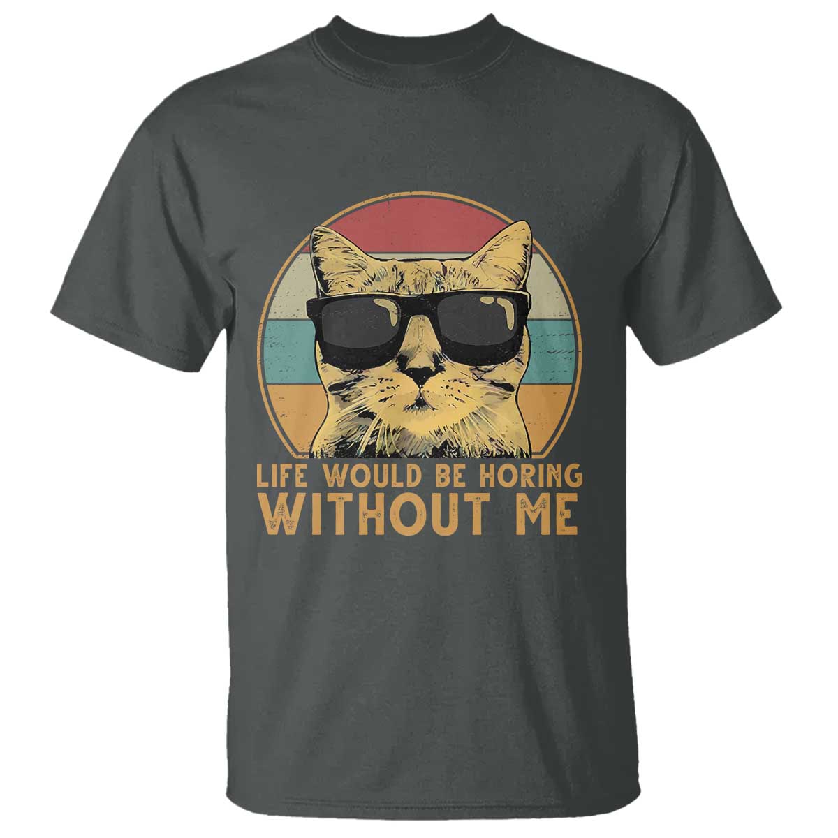 Admit It Life Would Be Boring Without Me T Shirt Funny Cat Saying TS14 Dark Heather Print Your Wear