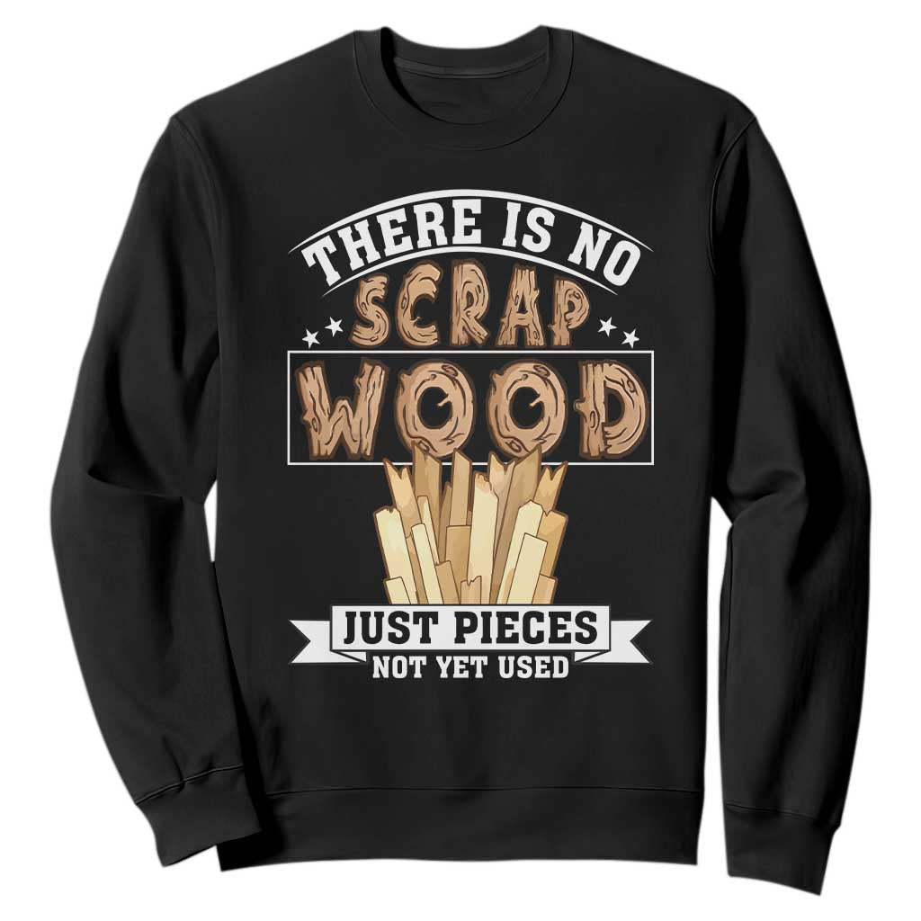 Funny Carpenter Woodworking Sweatshirt There Is Scrap Wood Just Pieces Not Yet Used TS14 Black Print Your Wear
