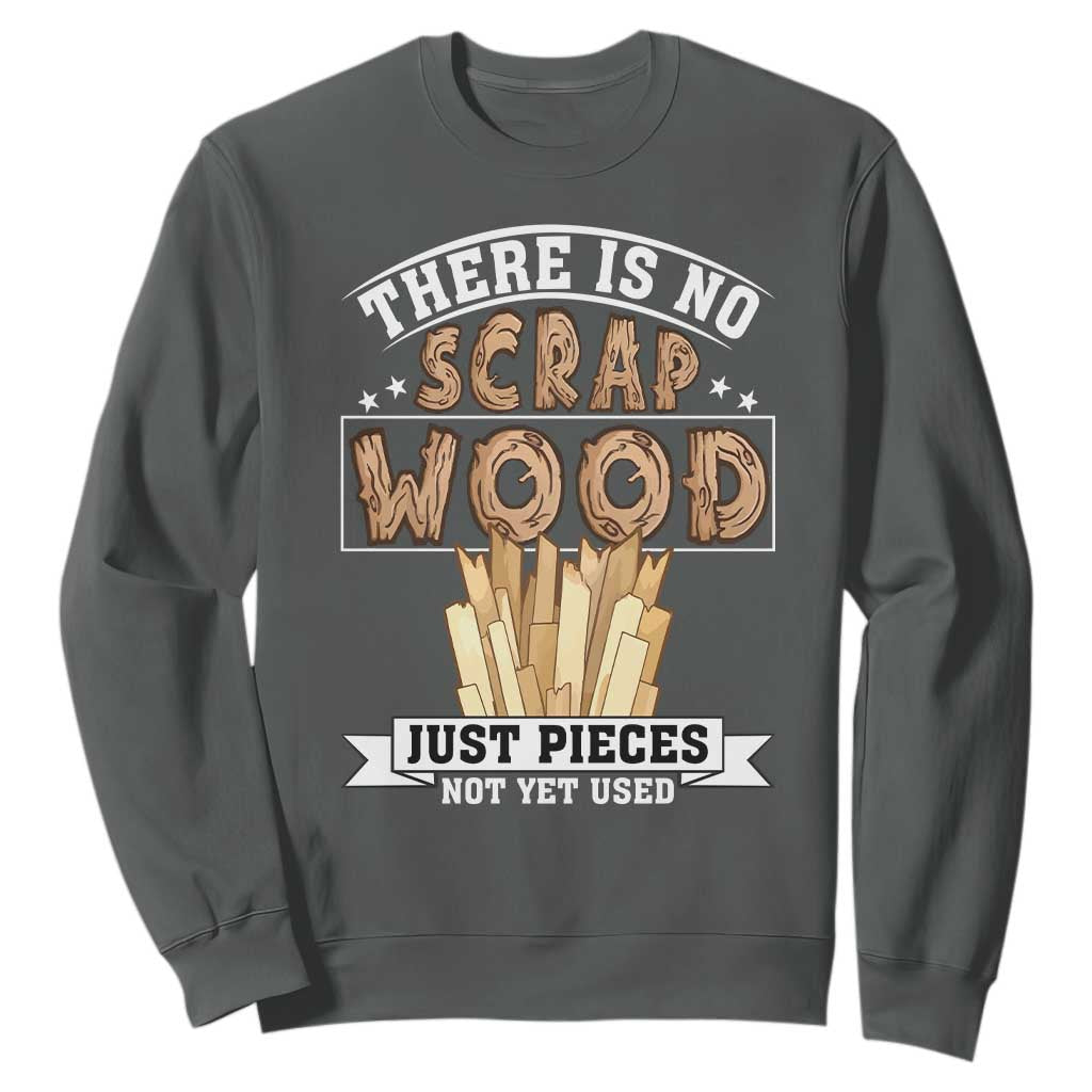Funny Carpenter Woodworking Sweatshirt There Is Scrap Wood Just Pieces Not Yet Used TS14 Dark Heather Print Your Wear