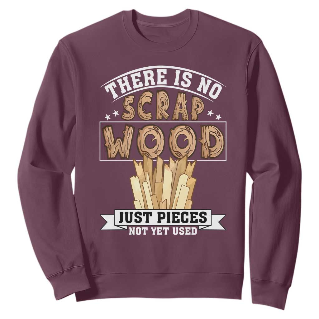 Funny Carpenter Woodworking Sweatshirt There Is Scrap Wood Just Pieces Not Yet Used TS14 Maroon Print Your Wear