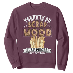 Funny Carpenter Woodworking Sweatshirt There Is Scrap Wood Just Pieces Not Yet Used TS14 Maroon Print Your Wear