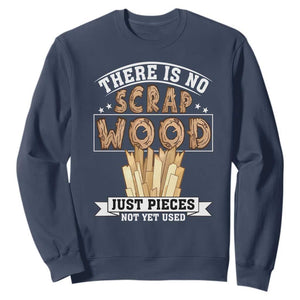 Funny Carpenter Woodworking Sweatshirt There Is Scrap Wood Just Pieces Not Yet Used TS14 Navy Print Your Wear