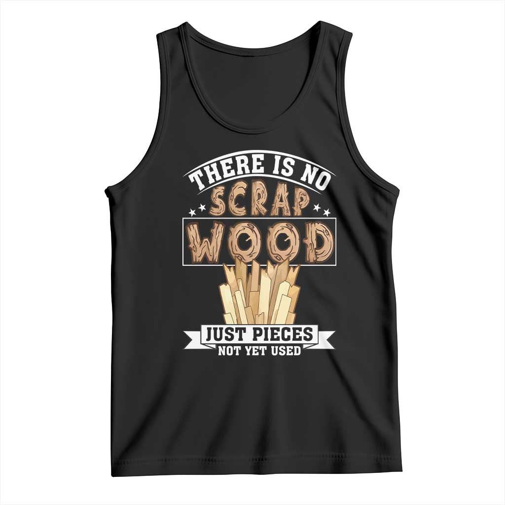 Funny Carpenter Woodworking Tank Top There Is Scrap Wood Just Pieces Not Yet Used TS14 Black Print Your Wear