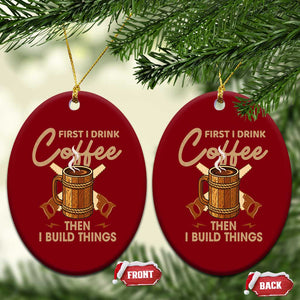 Funny Carpenter Woodworking Ceramic Ornament First I Drink Coffe Then I Build Things TS14 Print Your Wear