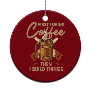 Funny Carpenter Woodworking Ceramic Ornament First I Drink Coffe Then I Build Things TS14 1pc Red Print Your Wear
