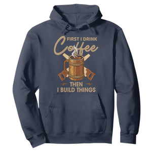 Funny Carpenter Woodworking Hoodie First I Drink Coffe Then I Build Things TS14 Navy Print Your Wear