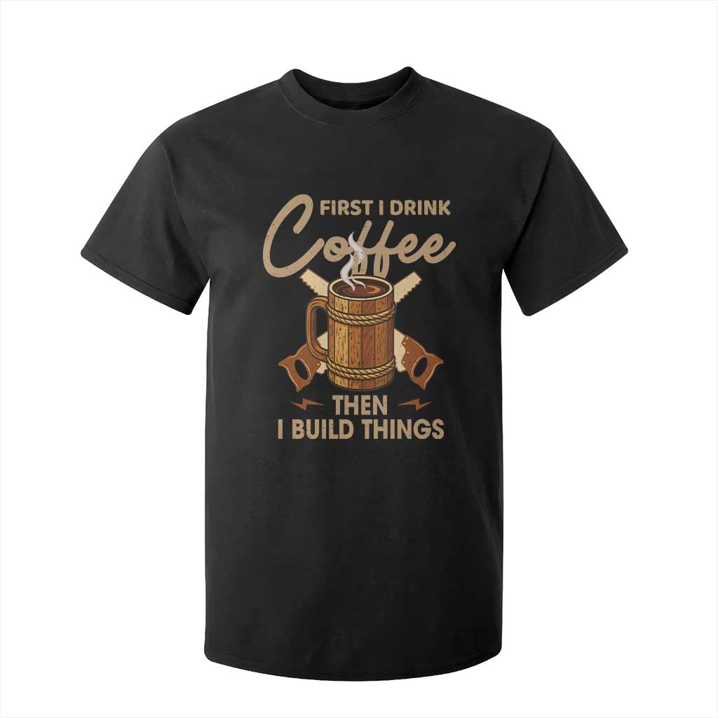 Funny Carpenter Woodworking T Shirt For Kid First I Drink Coffe Then I Build Things TS14 Black Print Your Wear