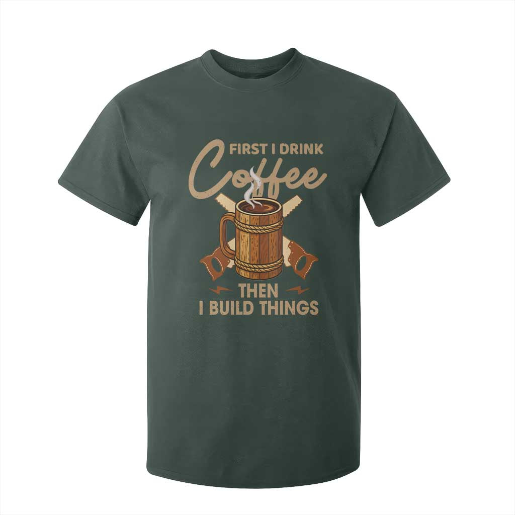Funny Carpenter Woodworking T Shirt For Kid First I Drink Coffe Then I Build Things TS14 Dark Forest Green Print Your Wear