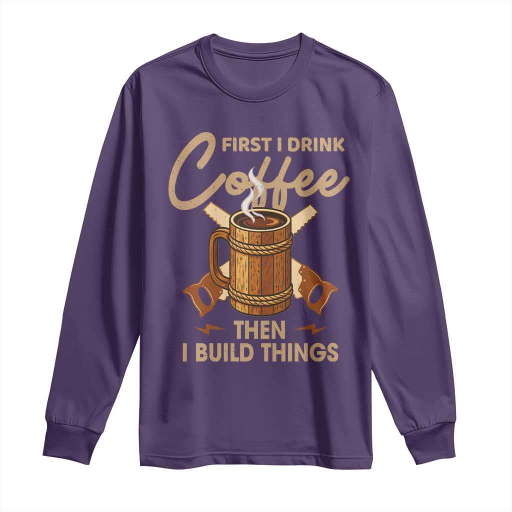 Funny Carpenter Woodworking Long Sleeve Shirt First I Drink Coffe Then I Build Things TS14 Purple Print Your Wear