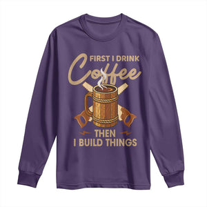 Funny Carpenter Woodworking Long Sleeve Shirt First I Drink Coffe Then I Build Things TS14 Purple Print Your Wear