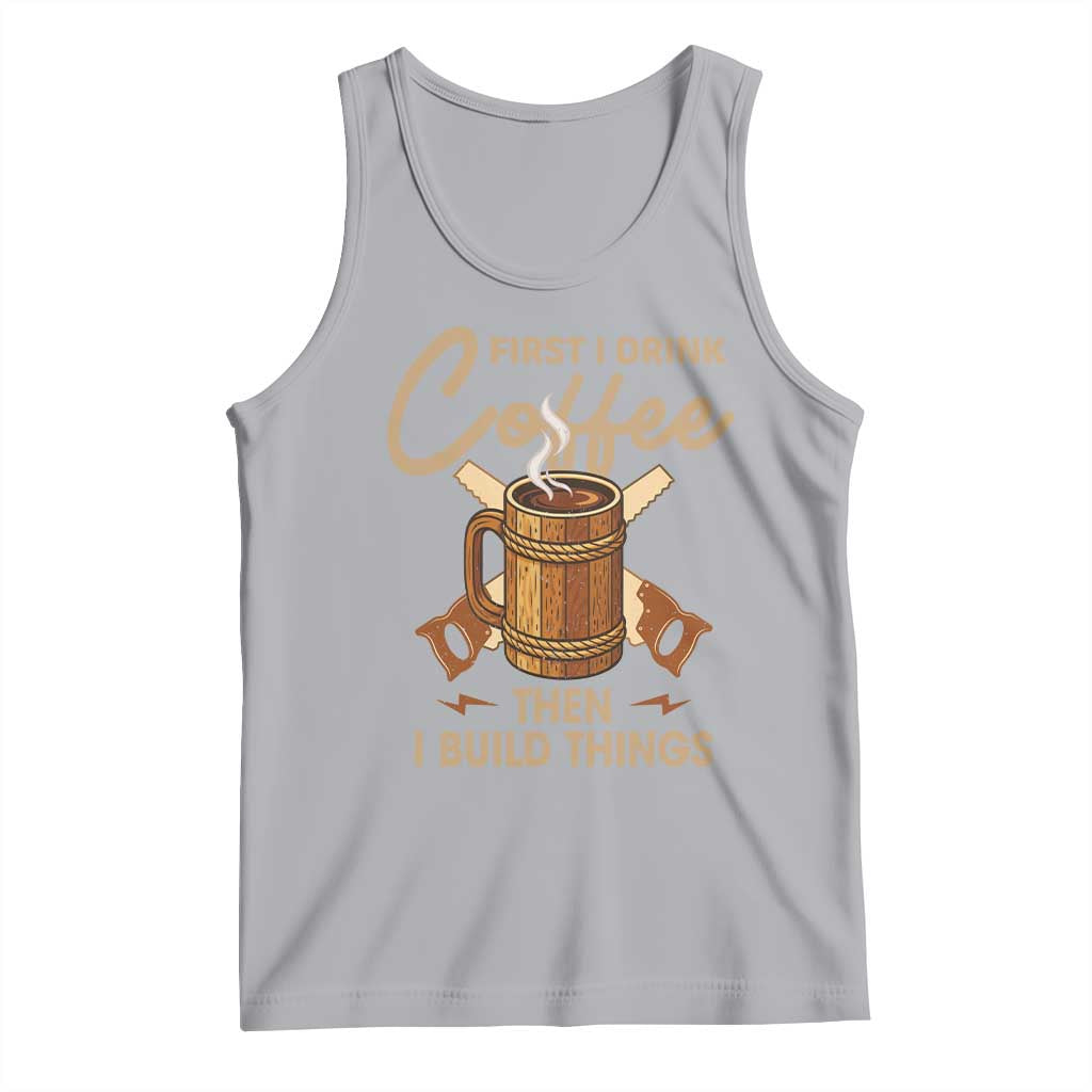 Funny Carpenter Woodworking Tank Top First I Drink Coffe Then I Build Things TS14 Athletic Heather Print Your Wear