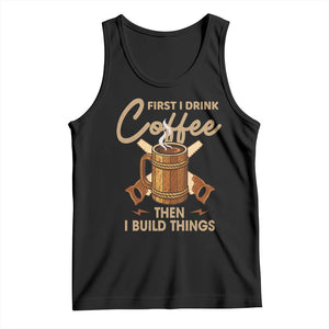 Funny Carpenter Woodworking Tank Top First I Drink Coffe Then I Build Things TS14 Black Print Your Wear