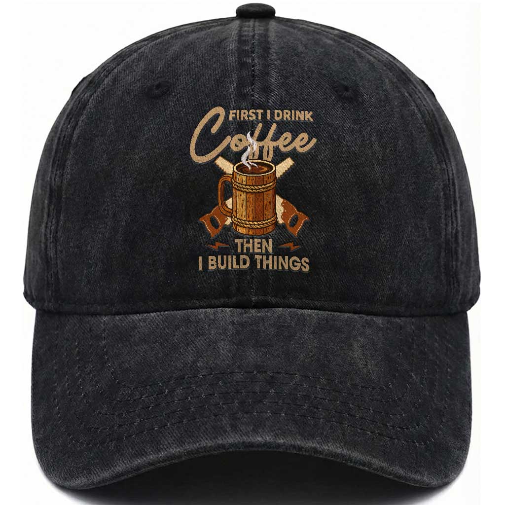 Funny Carpenter Woodworking Washed Cotton Baseball Cap First I Drink Coffe Then I Build Things TS14 Washed Cap Universal Fit Black Print Your Wear