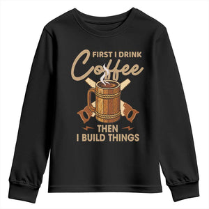 Funny Carpenter Woodworking Youth Sweatshirt First I Drink Coffe Then I Build Things TS14 Black Print Your Wear