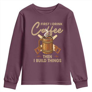 Funny Carpenter Woodworking Youth Sweatshirt First I Drink Coffe Then I Build Things TS14 Maroon Print Your Wear