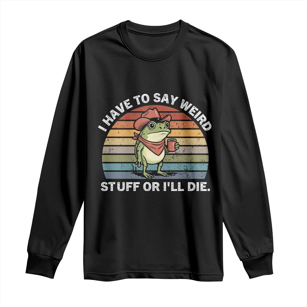 Funny Frog Cowboy Meme Long Sleeve Shirt I Have to Say Weird Stuff Or I Will Die TS14 Black Print Your Wear