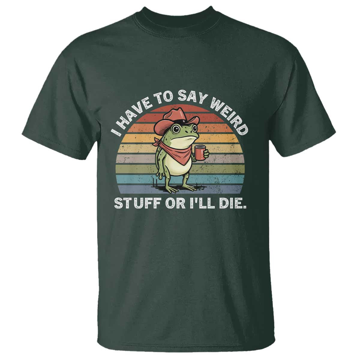 Funny Frog Cowboy Meme T Shirt I Have to Say Weird Stuff Or I Will Die TS14 Dark Forest Green Print Your Wear
