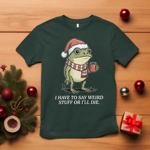 Funny Frog Christmas Meme T Shirt I Have to Say Weird Stuff Or I Will Die TS14 Dark Forest Green Print Your Wear