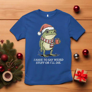 Funny Frog Christmas Meme T Shirt I Have to Say Weird Stuff Or I Will Die TS14 Royal Blue Print Your Wear