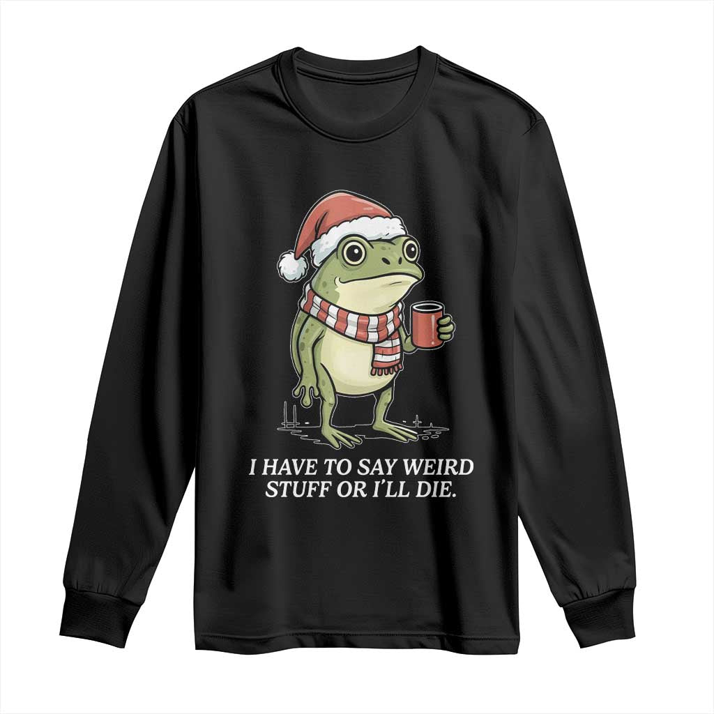Funny Frog Christmas Meme Long Sleeve Shirt I Have to Say Weird Stuff Or I Will Die TS14 Black Print Your Wear