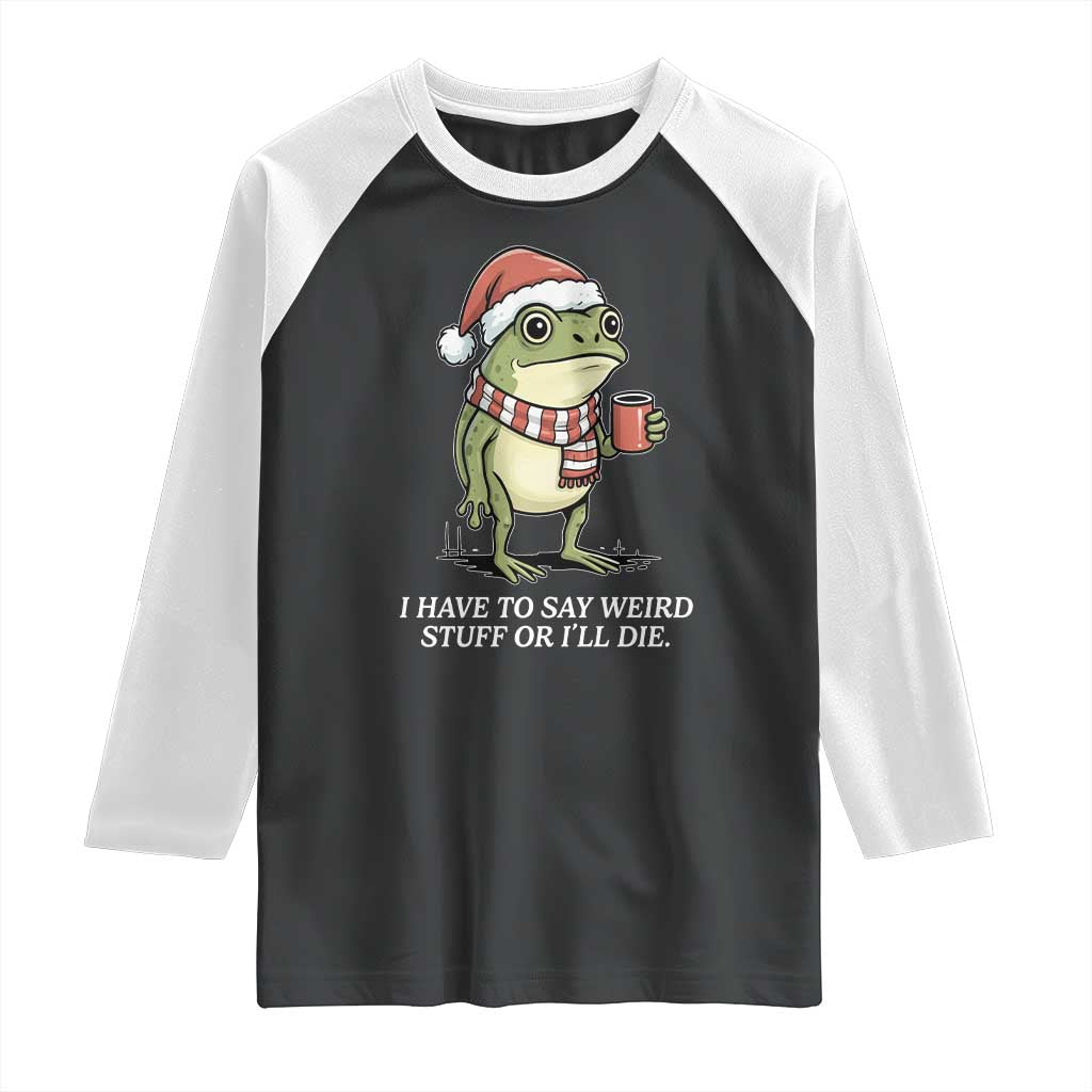 Funny Frog Christmas Meme Raglan Shirt I Have to Say Weird Stuff Or I Will Die TS14 Black White Print Your Wear