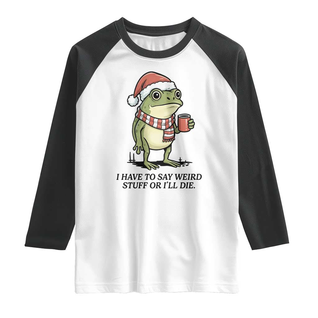 I Have to Say Weird Stuff Or I Will Die Raglan Shirt Funny Frog Christmas Meme TS14 White Black Print Your Wear