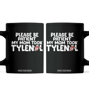 Please Be Patient My Mom Took Tylenol Coffee Mug Funny Tylenol Joke TS14 Black Print Your Wear