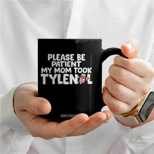 Please Be Patient My Mom Took Tylenol Coffee Mug Funny Tylenol Joke TS14 Print Your Wear