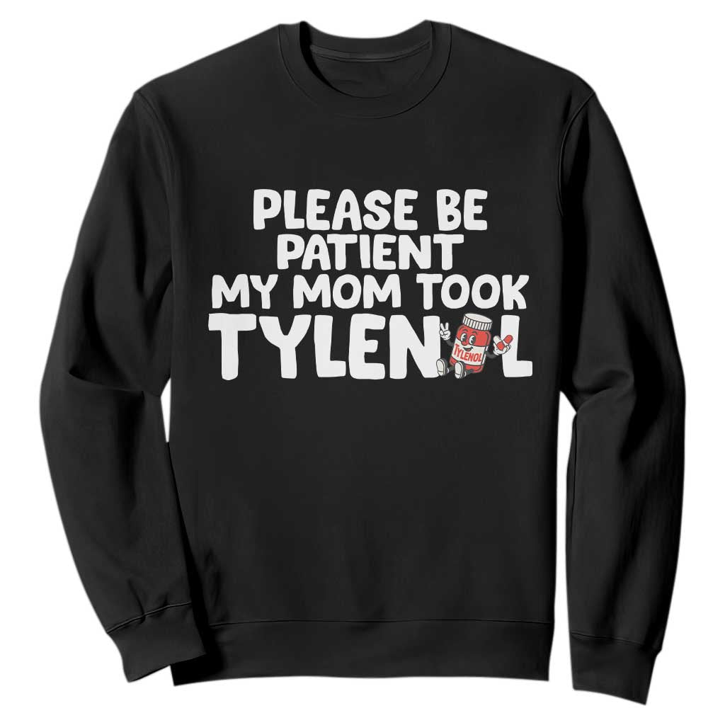 Please Be Patient My Mom Took Tylenol Sweatshirt Funny Tylenol Joke TS14 Black Print Your Wear