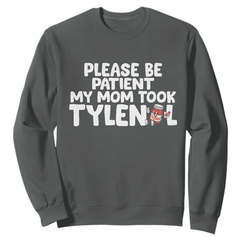 Please Be Patient My Mom Took Tylenol Sweatshirt Funny Tylenol Joke TS14 Dark Heather Print Your Wear