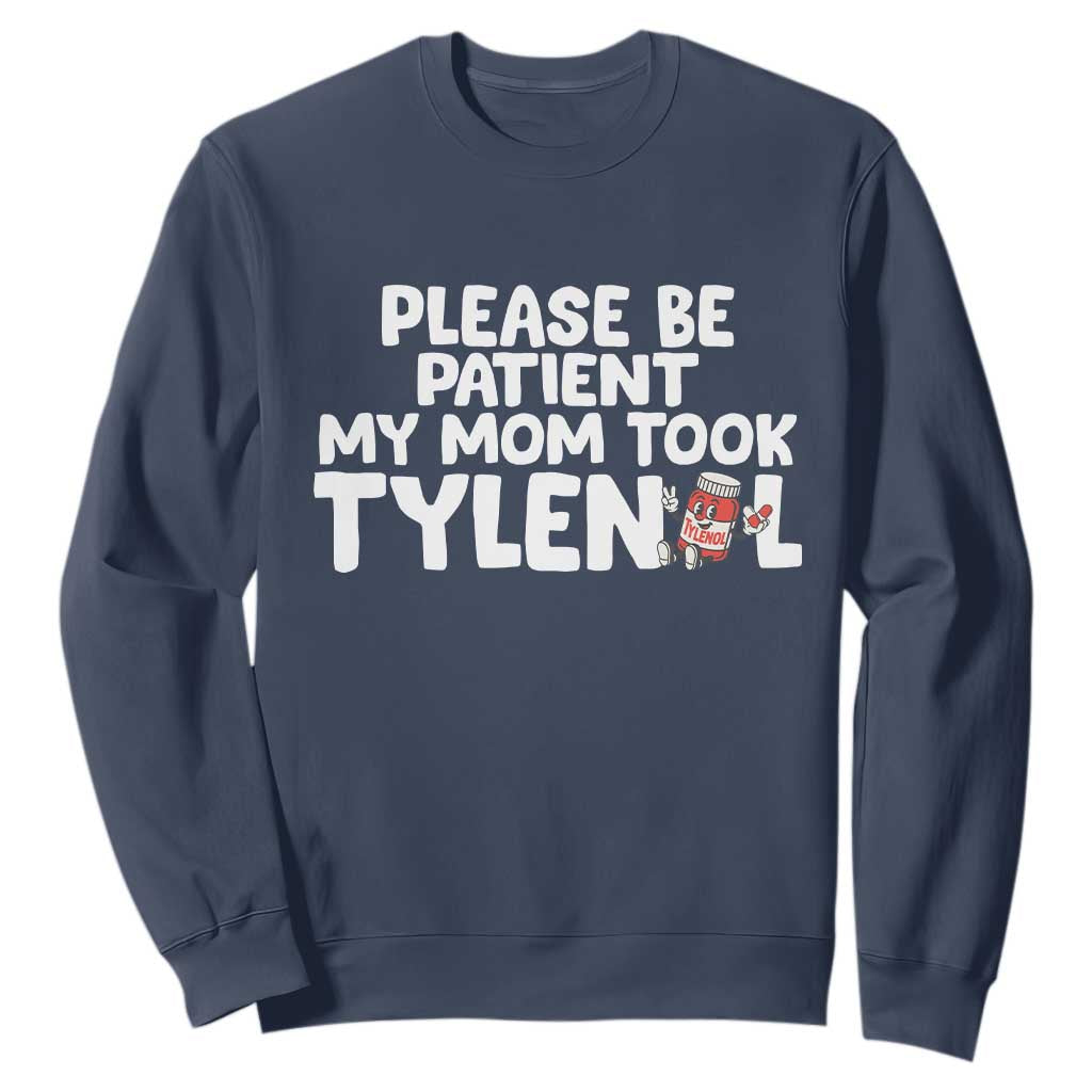 Please Be Patient My Mom Took Tylenol Sweatshirt Funny Tylenol Joke TS14 Navy Print Your Wear