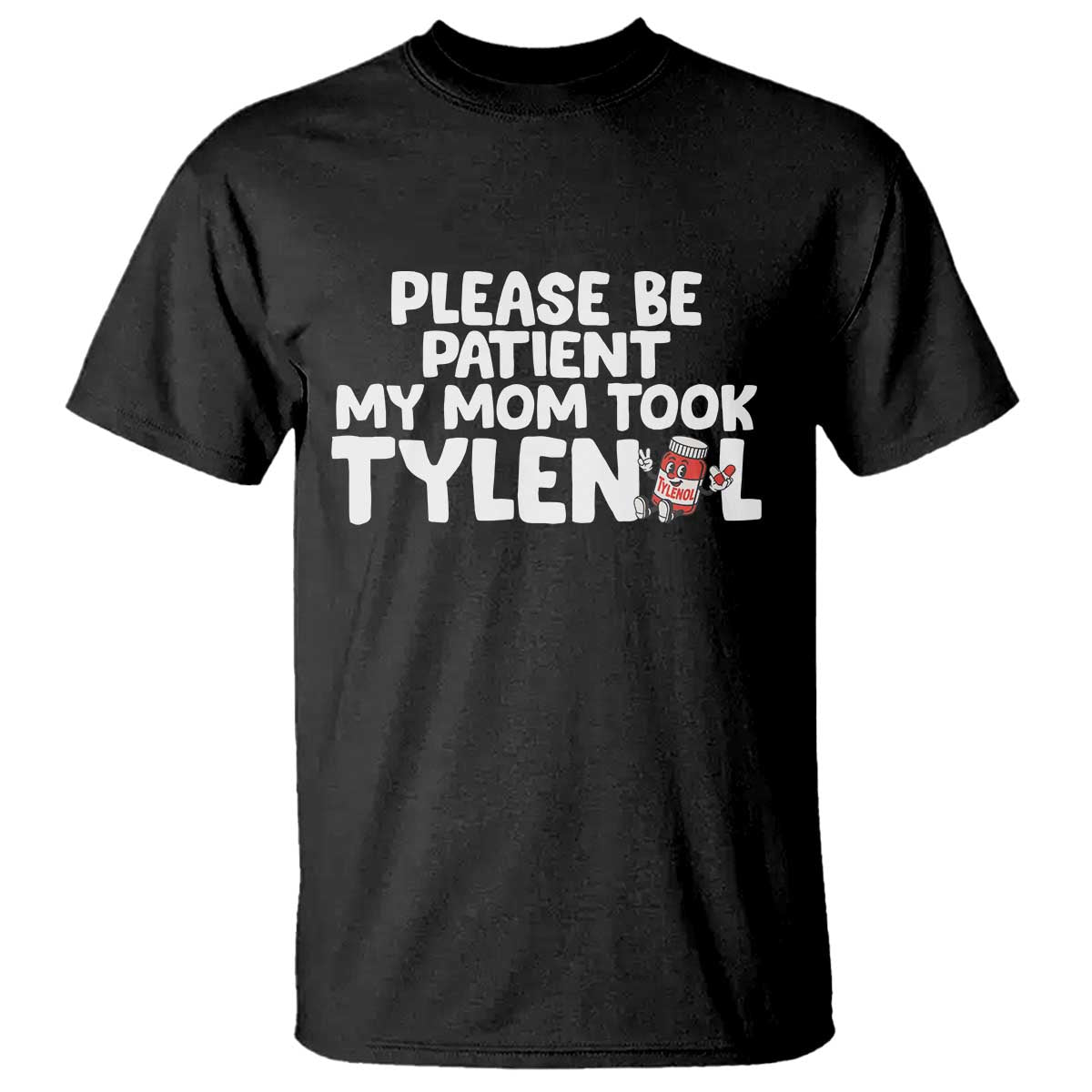 Please Be Patient My Mom Took Tylenol T Shirt Funny Tylenol Joke TS14 Black Print Your Wear