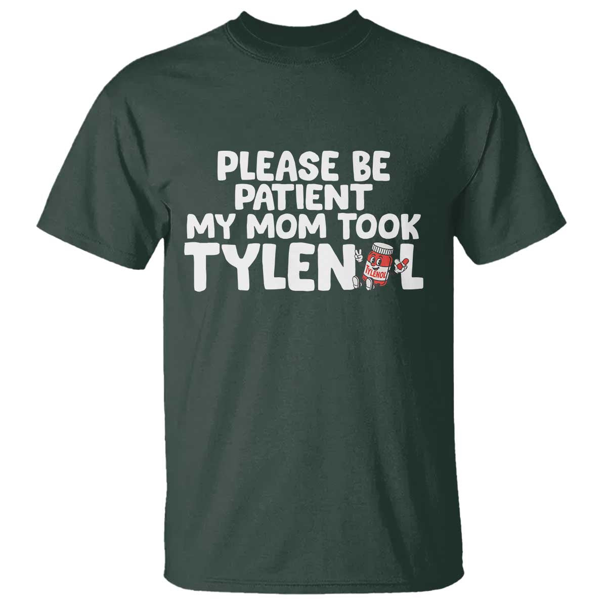 Please Be Patient My Mom Took Tylenol T Shirt Funny Tylenol Joke TS14 Dark Forest Green Print Your Wear