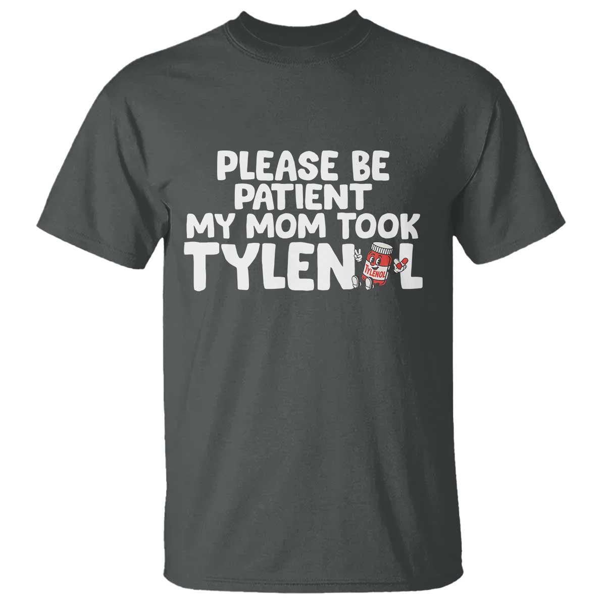 Please Be Patient My Mom Took Tylenol T Shirt Funny Tylenol Joke TS14 Dark Heather Print Your Wear