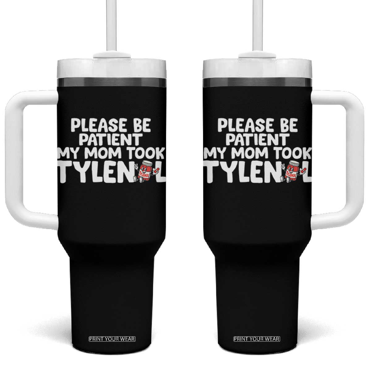 Please Be Patient My Mom Took Tylenol Tumbler With Handle Funny Tylenol Joke TS14 One Size: 40 oz Black Print Your Wear