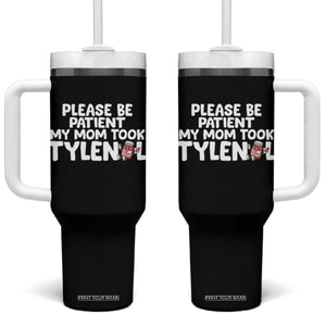 Please Be Patient My Mom Took Tylenol Tumbler With Handle Funny Tylenol Joke TS14 One Size: 40 oz Black Print Your Wear